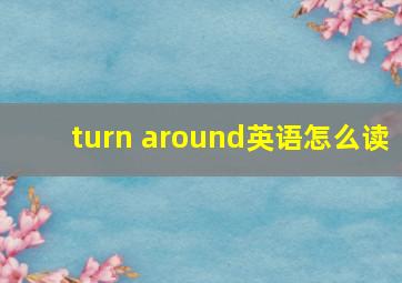 turn around英语怎么读